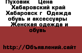 Пуховик  › Цена ­ 6 000 - Хабаровский край, Хабаровск г. Одежда, обувь и аксессуары » Женская одежда и обувь   